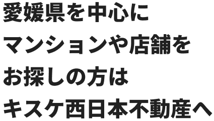 愛媛県を中心にマンションや店舗をお探しの方はキスケ西日本不動産へ